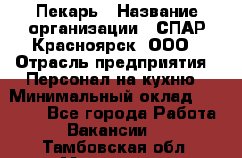 Пекарь › Название организации ­ СПАР-Красноярск, ООО › Отрасль предприятия ­ Персонал на кухню › Минимальный оклад ­ 18 000 - Все города Работа » Вакансии   . Тамбовская обл.,Моршанск г.